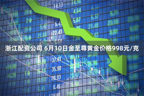 浙江配资公司 6月10日金至尊黄金价格998元/克