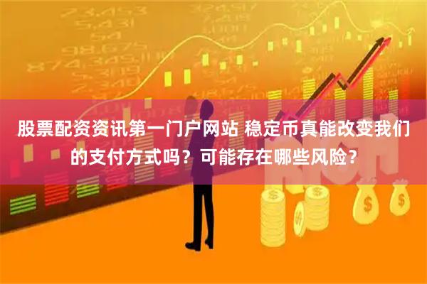股票配资资讯第一门户网站 稳定币真能改变我们的支付方式吗？可能存在哪些风险？