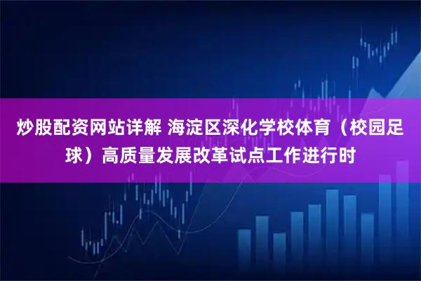 炒股配资网站详解 海淀区深化学校体育（校园足球）高质量发展改革试点工作进行时